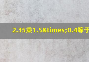 2.35乘1.5×0.4等于几