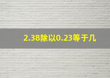 2.38除以0.23等于几