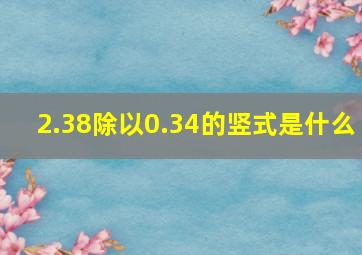 2.38除以0.34的竖式是什么