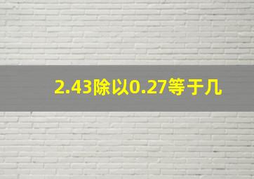 2.43除以0.27等于几