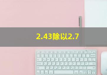 2.43除以2.7