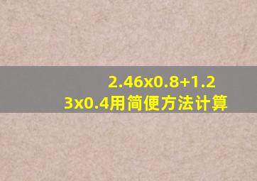 2.46x0.8+1.23x0.4用简便方法计算