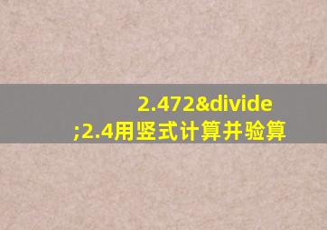 2.472÷2.4用竖式计算并验算