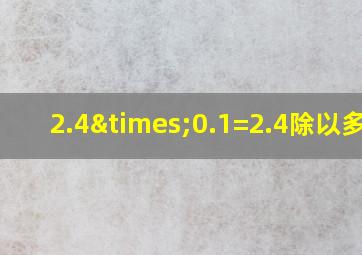 2.4×0.1=2.4除以多少