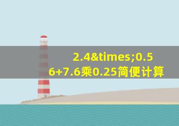 2.4×0.56+7.6乘0.25简便计算