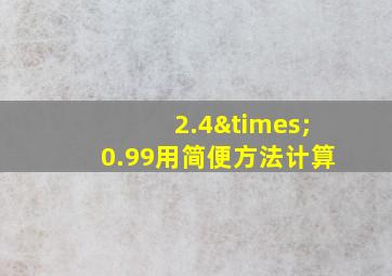 2.4×0.99用简便方法计算