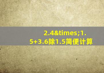 2.4×1.5+3.6除1.5简便计算