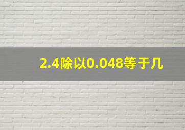 2.4除以0.048等于几