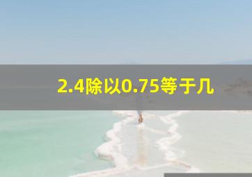 2.4除以0.75等于几