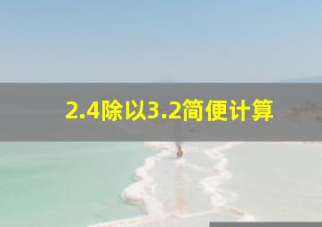 2.4除以3.2简便计算