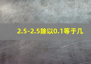 2.5-2.5除以0.1等于几