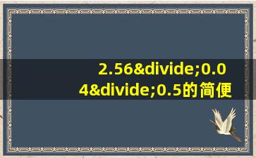 2.56÷0.04÷0.5的简便算法