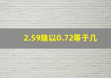 2.59除以0.72等于几