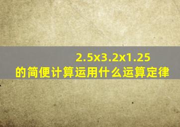 2.5x3.2x1.25的简便计算运用什么运算定律