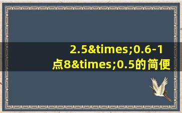 2.5×0.6-1点8×0.5的简便运算