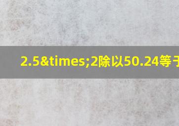 2.5×2除以50.24等于几