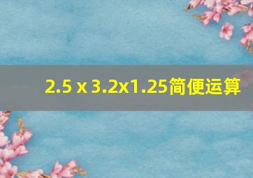 2.5ⅹ3.2x1.25简便运算