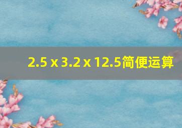 2.5ⅹ3.2ⅹ12.5简便运算