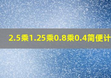 2.5乘1.25乘0.8乘0.4简便计算