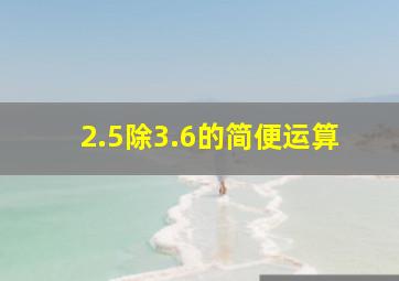 2.5除3.6的简便运算