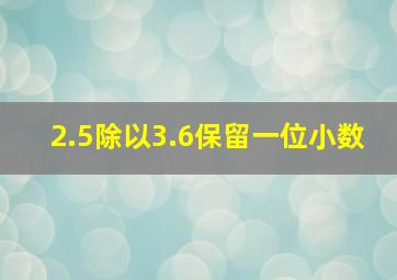 2.5除以3.6保留一位小数