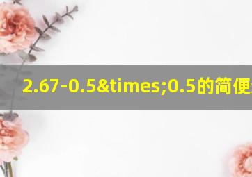 2.67-0.5×0.5的简便运算