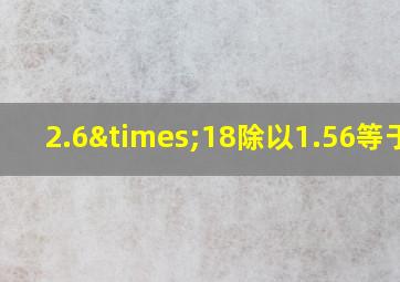 2.6×18除以1.56等于几