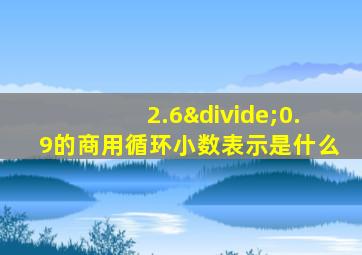 2.6÷0.9的商用循环小数表示是什么