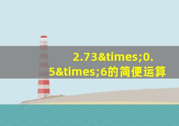 2.73×0.5×6的简便运算