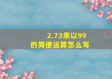 2.73乘以99的简便运算怎么写