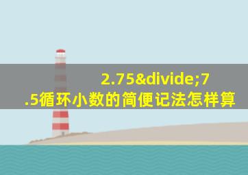 2.75÷7.5循环小数的简便记法怎样算