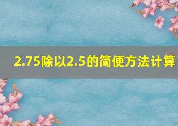 2.75除以2.5的简便方法计算