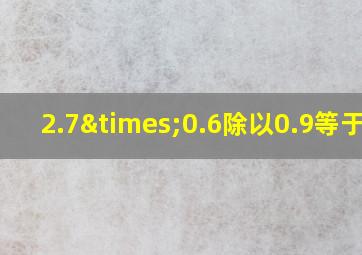 2.7×0.6除以0.9等于几