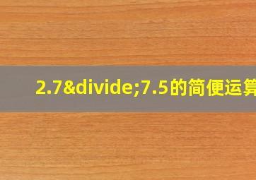 2.7÷7.5的简便运算