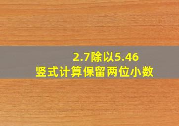 2.7除以5.46竖式计算保留两位小数