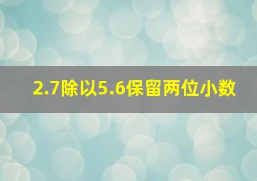 2.7除以5.6保留两位小数