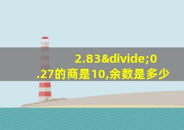 2.83÷0.27的商是10,余数是多少