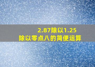 2.87除以1.25除以零点八的简便运算