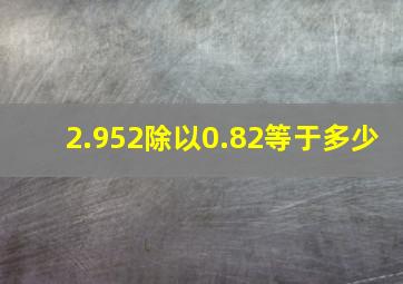 2.952除以0.82等于多少