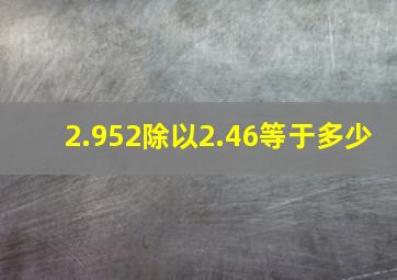 2.952除以2.46等于多少