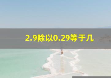 2.9除以0.29等于几