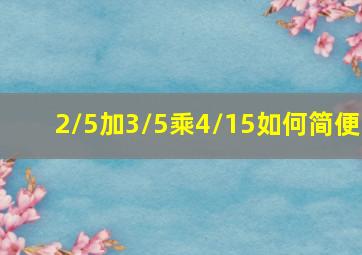 2/5加3/5乘4/15如何简便