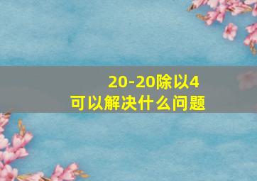 20-20除以4可以解决什么问题