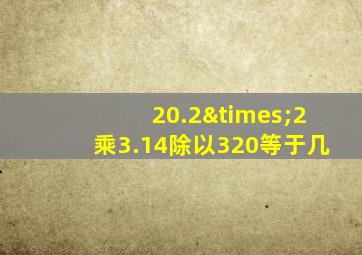 20.2×2乘3.14除以320等于几