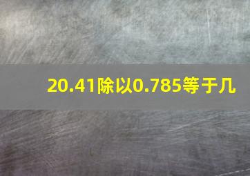 20.41除以0.785等于几