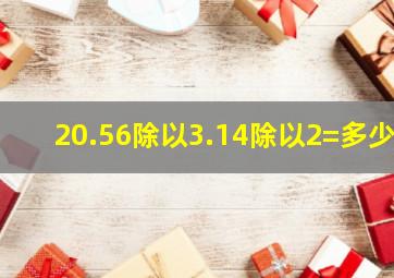 20.56除以3.14除以2=多少