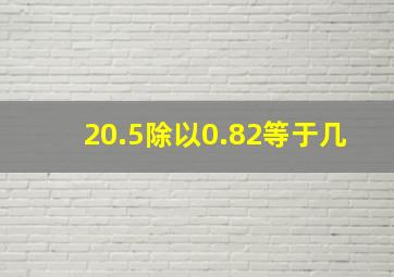 20.5除以0.82等于几