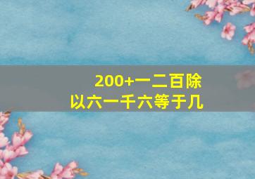 200+一二百除以六一千六等于几