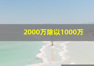 2000万除以1000万