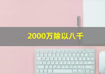 2000万除以八千